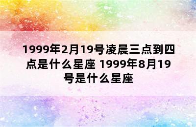 1999年2月19号凌晨三点到四点是什么星座 1999年8月19号是什么星座